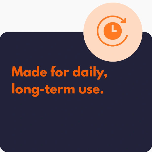 Made for daily, long-term use.